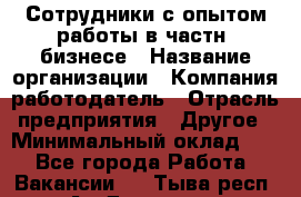 Сотрудники с опытом работы в частн. бизнесе › Название организации ­ Компания-работодатель › Отрасль предприятия ­ Другое › Минимальный оклад ­ 1 - Все города Работа » Вакансии   . Тыва респ.,Ак-Довурак г.